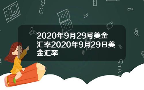 2020年9月29号美金汇率2020年9月29日美金汇率