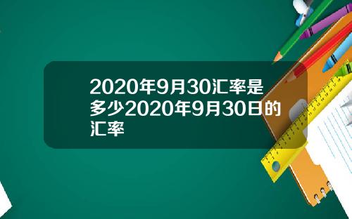 2020年9月30汇率是多少2020年9月30日的汇率