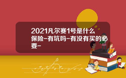 2021凡尔赛1号是什么保险-有坑吗-有没有买的必要-