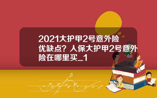 2021大护甲2号意外险优缺点？人保大护甲2号意外险在哪里买_1