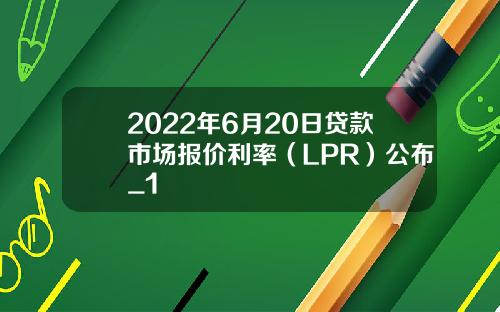 2022年6月20日贷款市场报价利率（LPR）公布_1