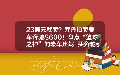 23美元就卖？乔丹拍卖爱车奔驰S600！盘点“篮球之神”的豪车座驾-买奔驰s600要多少身家
