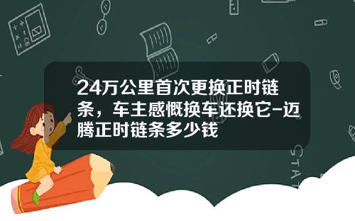 24万公里首次更换正时链条，车主感慨换车还换它-迈腾正时链条多少钱