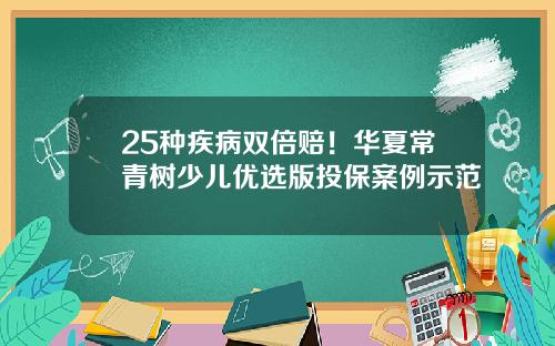25种疾病双倍赔！华夏常青树少儿优选版投保案例示范