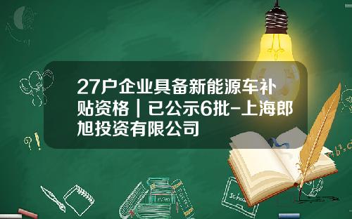 27户企业具备新能源车补贴资格｜已公示6批-上海郎旭投资有限公司