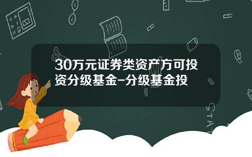 30万元证券类资产方可投资分级基金-分级基金投