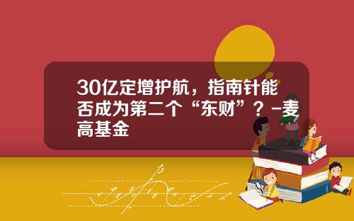 30亿定增护航，指南针能否成为第二个“东财”？-麦高基金