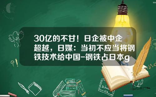 30亿的不甘！日企被中企超越，日媒：当初不应当将钢铁技术给中国-钢铁占日本gdp多少