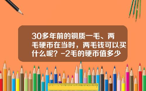 30多年前的铜质一毛、两毛硬币在当时，两毛钱可以买什么呢？-2毛的硬币值多少钱