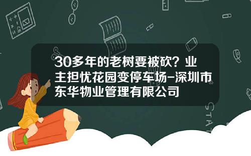 30多年的老树要被砍？业主担忧花园变停车场-深圳市东华物业管理有限公司