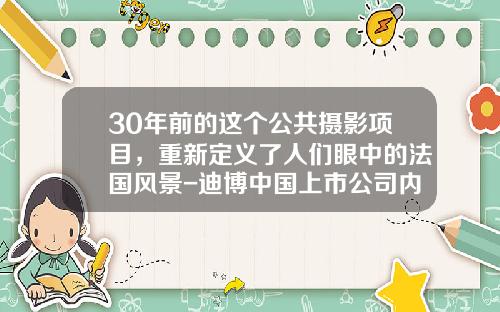 30年前的这个公共摄影项目，重新定义了人们眼中的法国风景-迪博中国上市公司内部控制指数2013