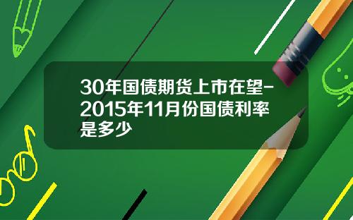 30年国债期货上市在望-2015年11月份国债利率是多少