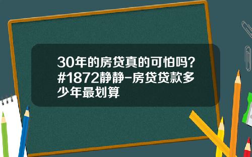 30年的房贷真的可怕吗？#1872静静-房贷贷款多少年最划算