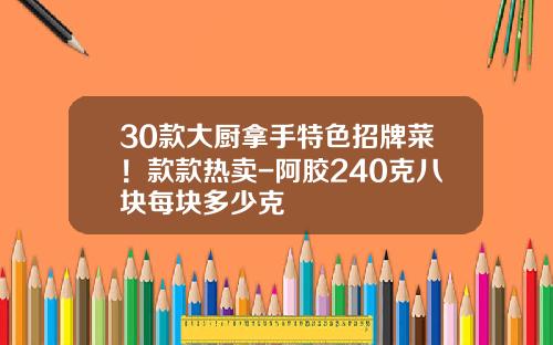30款大厨拿手特色招牌菜！款款热卖-阿胶240克八块每块多少克