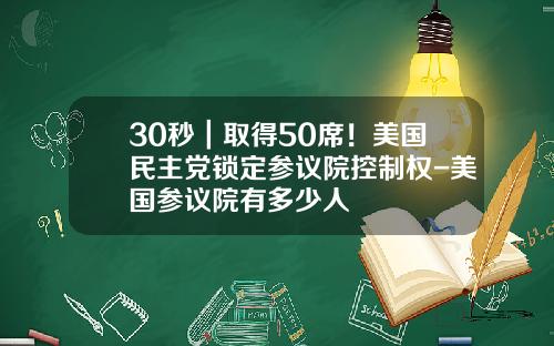 30秒｜取得50席！美国民主党锁定参议院控制权-美国参议院有多少人