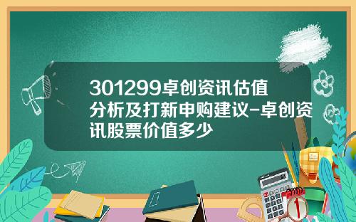 301299卓创资讯估值分析及打新申购建议-卓创资讯股票价值多少