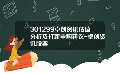 301299卓创资讯估值分析及打新申购建议-卓创资讯股票