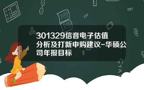 301329信音电子估值分析及打新申购建议-华硕公司年报目标