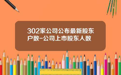302家公司公布最新股东户数-公司上市股东人数