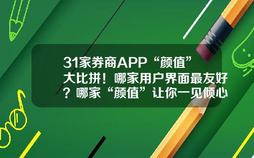 31家券商APP“颜值”大比拼！哪家用户界面最友好？哪家“颜值”让你一见倾心-金阳光股票资讯在哪里看