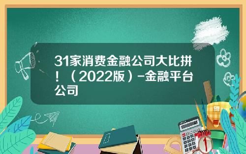 31家消费金融公司大比拼！（2022版）-金融平台公司