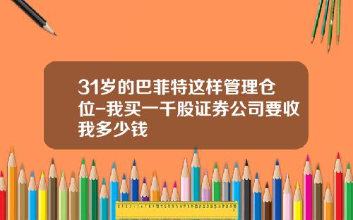 31岁的巴菲特这样管理仓位-我买一千股证券公司要收我多少钱