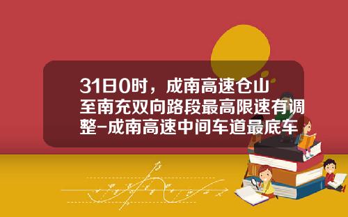31日0时，成南高速仓山至南充双向路段最高限速有调整-成南高速中间车道最底车速是多少