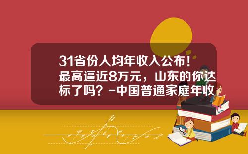31省份人均年收入公布！最高逼近8万元，山东的你达标了吗？-中国普通家庭年收入多少