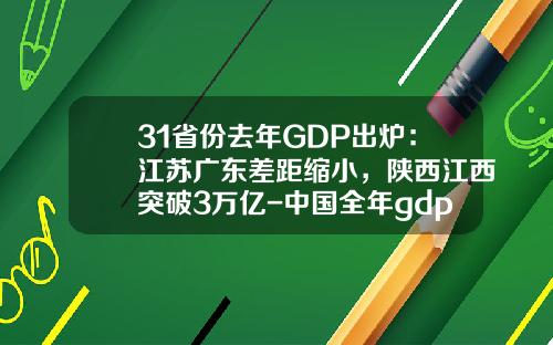 31省份去年GDP出炉：江苏广东差距缩小，陕西江西突破3万亿-中国全年gdp多少