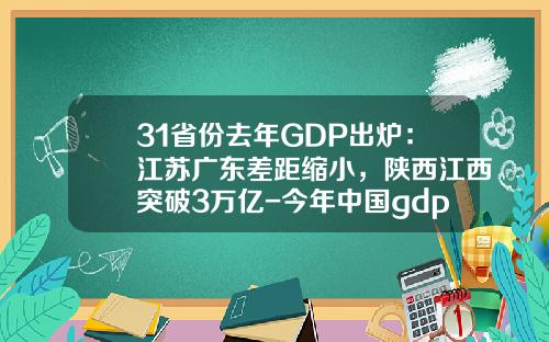31省份去年GDP出炉：江苏广东差距缩小，陕西江西突破3万亿-今年中国gdp是多少
