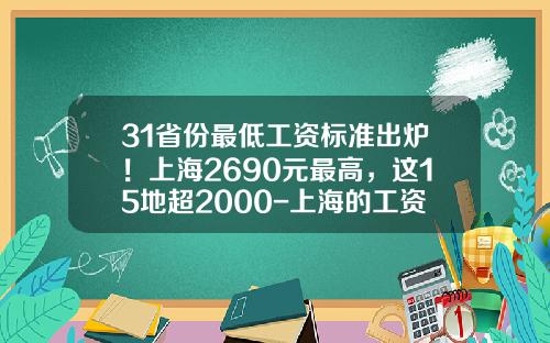 31省份最低工资标准出炉！上海2690元最高，这15地超2000-上海的工资一般有多少