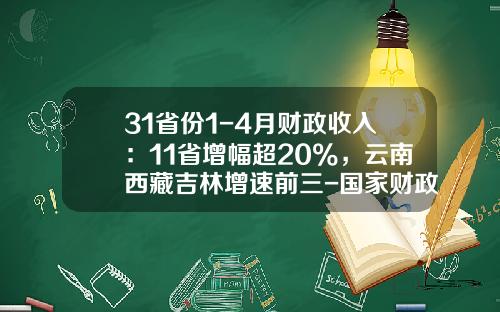 31省份1-4月财政收入：11省增幅超20%，云南西藏吉林增速前三-国家财政收入每年是多少