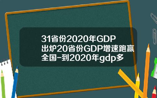31省份2020年GDP出炉20省份GDP增速跑赢全国-到2020年gdp多少