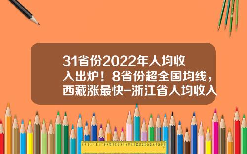 31省份2022年人均收入出炉！8省份超全国均线，西藏涨最快-浙江省人均收入多少