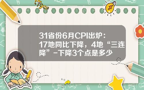 31省份6月CPI出炉：17地同比下降，4地“三连降”-下降3个点是多少