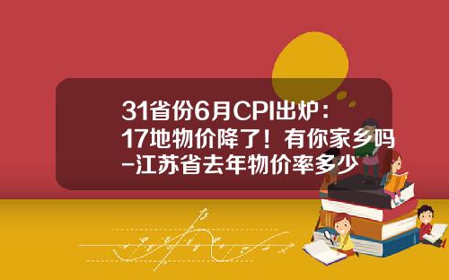 31省份6月CPI出炉：17地物价降了！有你家乡吗-江苏省去年物价率多少