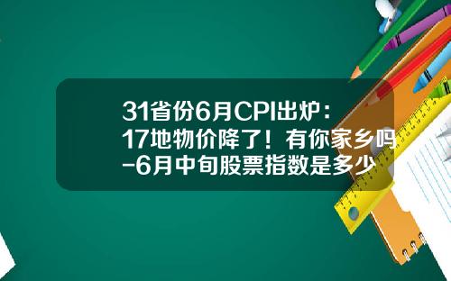 31省份6月CPI出炉：17地物价降了！有你家乡吗-6月中旬股票指数是多少