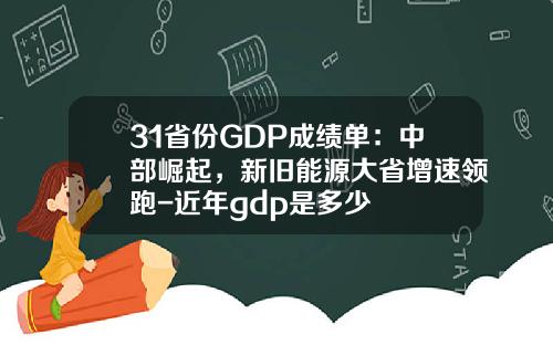 31省份GDP成绩单：中部崛起，新旧能源大省增速领跑-近年gdp是多少