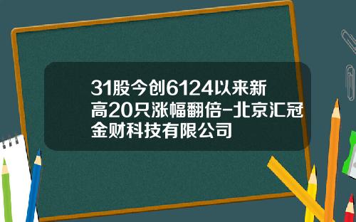 31股今创6124以来新高20只涨幅翻倍-北京汇冠金财科技有限公司