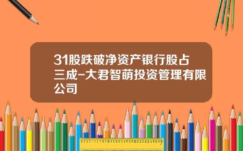 31股跌破净资产银行股占三成-大君智萌投资管理有限公司