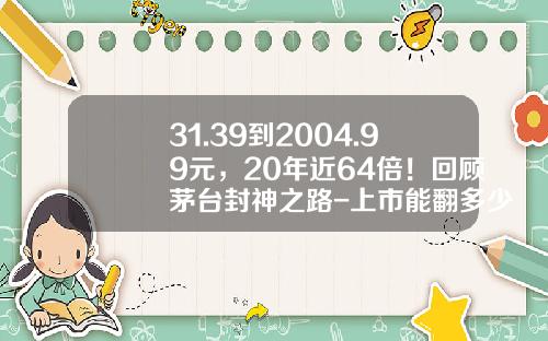 31.39到2004.99元，20年近64倍！回顾茅台封神之路-上市能翻多少
