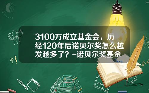 3100万成立基金会，历经120年后诺贝尔奖怎么越发越多了？-诺贝尔奖基金