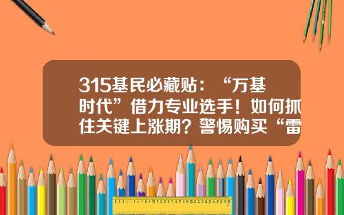 315基民必藏贴：“万基时代”借力专业选手！如何抓住关键上涨期？警惕购买“雷区”，消除“精神内耗”-用户登录u8基金网