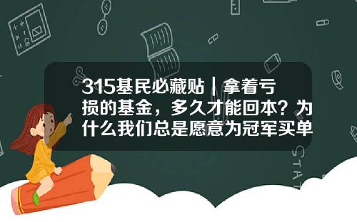 315基民必藏贴｜拿着亏损的基金，多久才能回本？为什么我们总是愿意为冠军买单？-基金可以多久