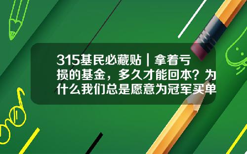 315基民必藏贴｜拿着亏损的基金，多久才能回本？为什么我们总是愿意为冠军买单？-货币基金会亏吗