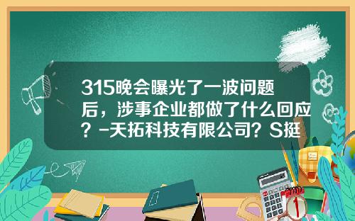 315晚会曝光了一波问题后，涉事企业都做了什么回应？-天拓科技有限公司？S挺