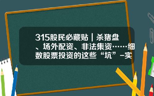 315股民必藏贴｜杀猪盘、场外配资、非法集资……细数股票投资的这些“坑”-实时股票资讯平台下载官网