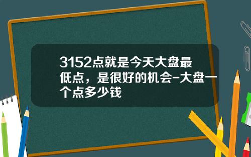 3152点就是今天大盘最低点，是很好的机会-大盘一个点多少钱
