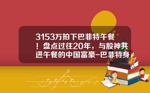 3153万拍下巴菲特午餐！盘点过往20年，与股神共进午餐的中国富豪-巴菲特身价多少2015年