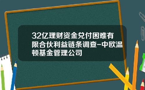 32亿理财资金兑付困难有限合伙利益链条调查-中欧温顿基金管理公司